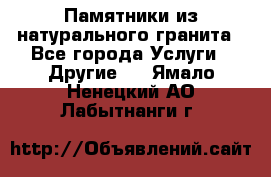 Памятники из натурального гранита - Все города Услуги » Другие   . Ямало-Ненецкий АО,Лабытнанги г.
